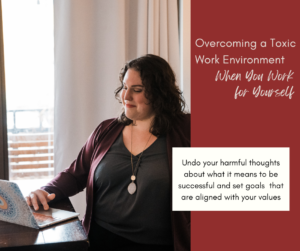 Overcoming a Toxic Work Environment When You Work for Yourself